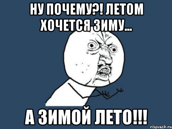 НУ ПОЧЕМУ?! ЛЕТОМ ХОЧЕТСЯ ЗИМУ... А ЗИМОЙ ЛЕТО!!!, Мем Ну почему