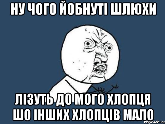 Ну чого йобнуті шлюхи Лізуть до мого хлопця Шо інших хлопців мало, Мем Ну почему