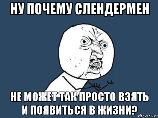 Ну почему Слендермен не может так просто взять и появиться в жизни?, Мем Ну почему