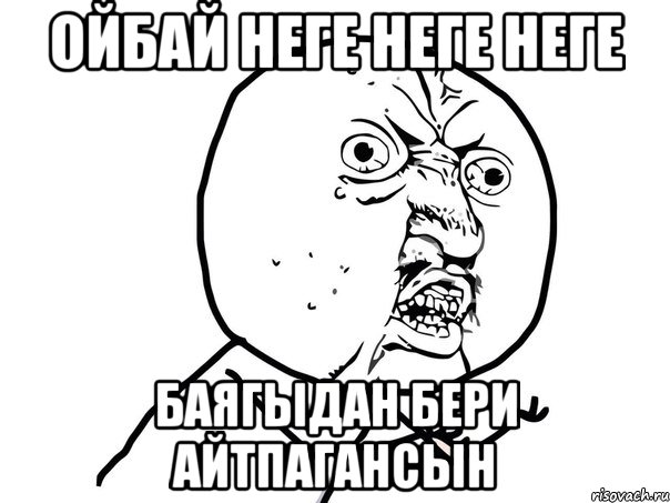 ойбай неге неге неге баягыдан бери айтпагансын, Мем Ну почему (белый фон)