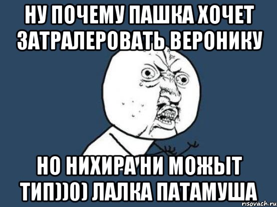 НУ ПОЧЕМУ ПАШКА ХОЧЕТ ЗАТРАЛЕРОВАТЬ ВЕРОНИКУ НО НИХИРА НИ МОЖЫТ ТИП))0) ЛАЛКА ПАТАМУША, Мем Ну почему