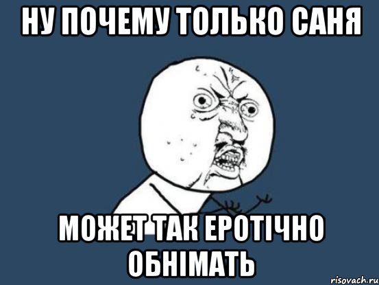 ну почему только саня может так еротічно обнімать, Мем Ну почему