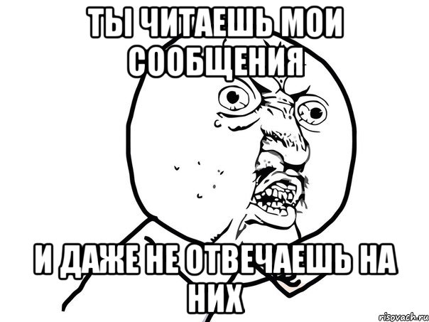 ты читаешь мои сообщения и даже не отвечаешь на них, Мем Ну почему (белый фон)