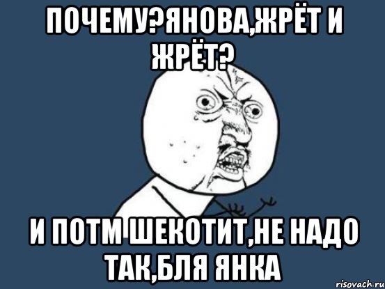 Почему?Янова,жрёт и жрёт? И потм шекотит,не надо так,бля янка, Мем Ну почему