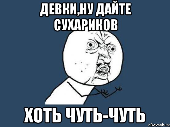 Девки,ну дайте сухариков хоть чуть-чуть, Мем Ну почему