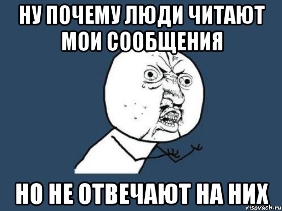 ну почему люди читают мои сообщения но не отвечают на них, Мем Ну почему