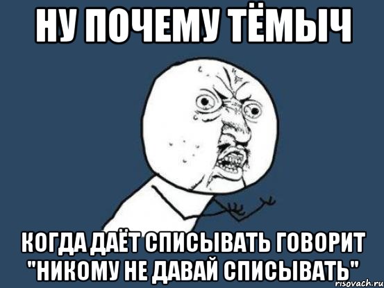 ну почему тёмыч когда даёт списывать говорит "никому не давай списывать", Мем Ну почему