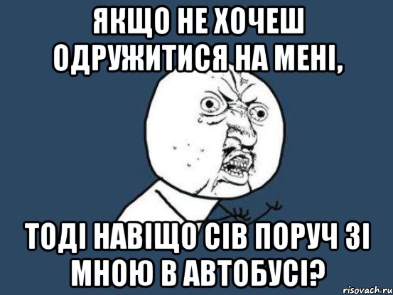 Якщо не хочеш одружитися на мені, тоді навіщо сів поруч зі мною в автобусі?, Мем Ну почему