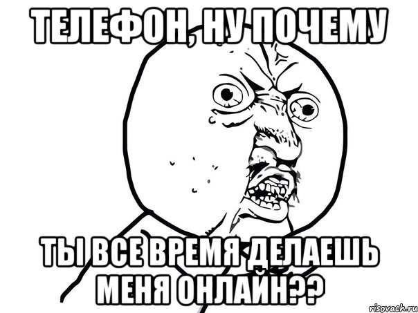 ТЕЛЕФОН, НУ ПОЧЕМУ ТЫ ВСЕ ВРЕМЯ ДЕЛАЕШЬ МЕНЯ ОНЛАЙН??, Мем Ну почему (белый фон)