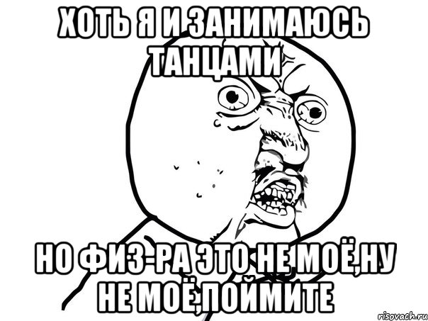 хоть я и занимаюсь танцами НО ФИЗ-РА ЭТО НЕ МОЁ,НУ НЕ МОЁ,ПОЙМИТЕ, Мем Ну почему (белый фон)