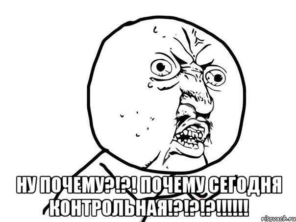  НУ ПОЧЕМУ?!?! ПОЧЕМУ СЕГОДНЯ КОНТРОЛЬНАЯ!?!?!?!!!!!!, Мем Ну почему (белый фон)