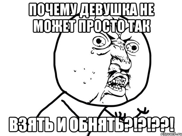 почему девушка не может просто так взять и обнять?!?!??!, Мем Ну почему (белый фон)