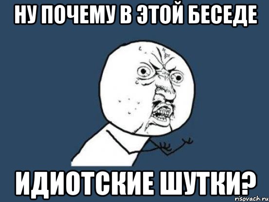 Ну почему в этой беседе идиотские шутки?, Мем Ну почему