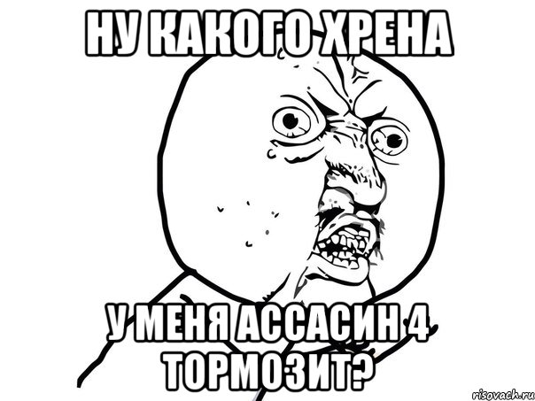 Ну какого хрена у меня ассасин 4 тормозит?, Мем Ну почему (белый фон)