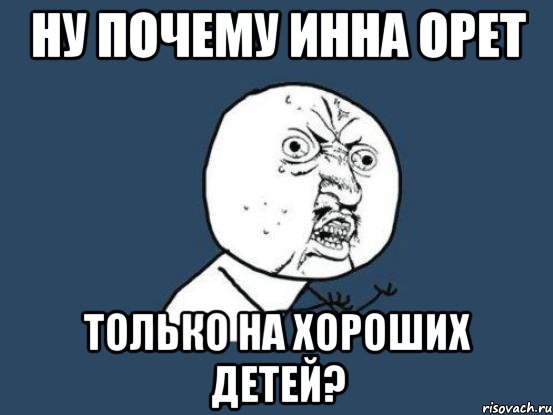 ну почему Инна орет только на хороших детей?, Мем Ну почему