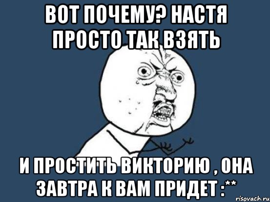 Вот почему? Настя просто так взять и простить Викторию , она завтра к вам придет :**, Мем Ну почему