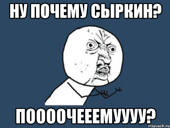 Ну почему сыркин? Поооочееемуууу?, Мем Ну почему