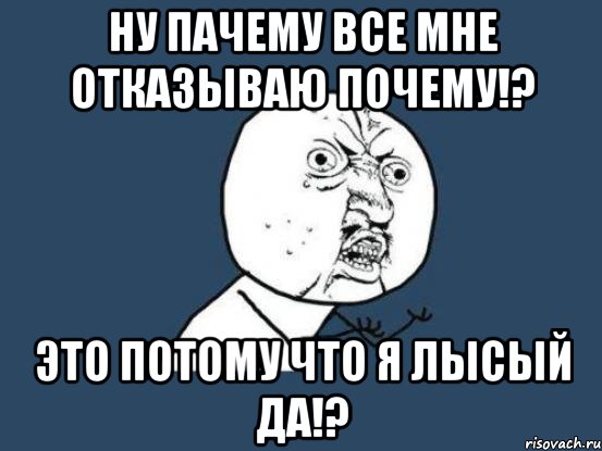 ну пачему все мне отказываю почему!? это потому что я лысый да!?, Мем Ну почему