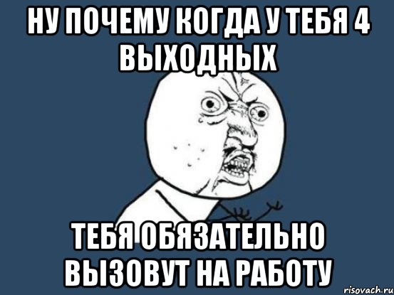 Ну почему когда у тебя 4 выходных тебя обязательно вызовут на работу, Мем Ну почему