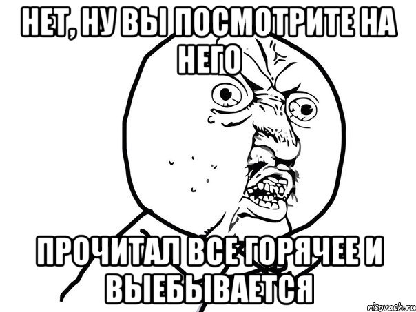 Нет, ну вы посмотрите на него прочитал все горячее и выебывается, Мем Ну почему (белый фон)