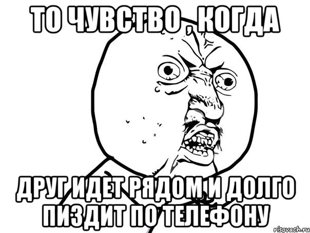 То чувство , когда ДРУГ ИДЕТ РЯДОМ И ДОЛГО ПИЗДИТ ПО ТЕЛЕФОНУ, Мем Ну почему (белый фон)