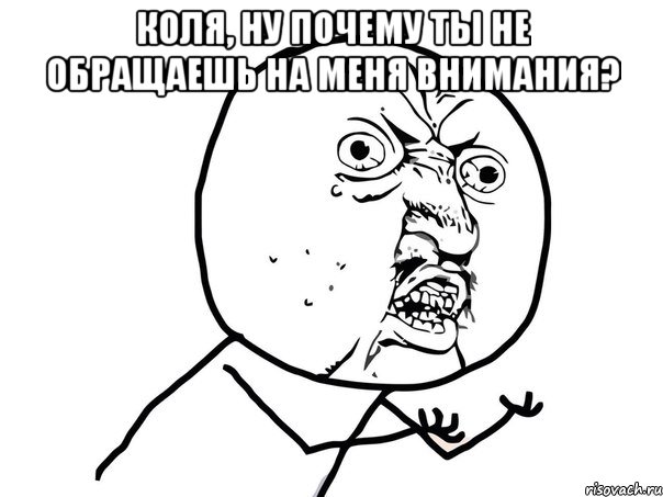 Коля, ну почему ты не обращаешь на меня внимания? , Мем Ну почему (белый фон)