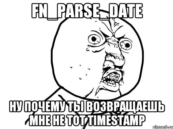 fn_parse_date Ну почему ты возвращаешь мне не тот timestamp, Мем Ну почему (белый фон)