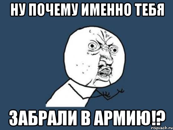 ну почему именно тебя забрали в армию!?, Мем Ну почему