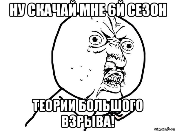 Ну скачай мне 6й сезон Теории большого взрыва!, Мем Ну почему (белый фон)