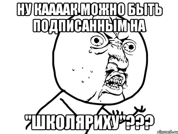 Ну каааак можно быть подписанным на "Школяриху"???, Мем Ну почему (белый фон)