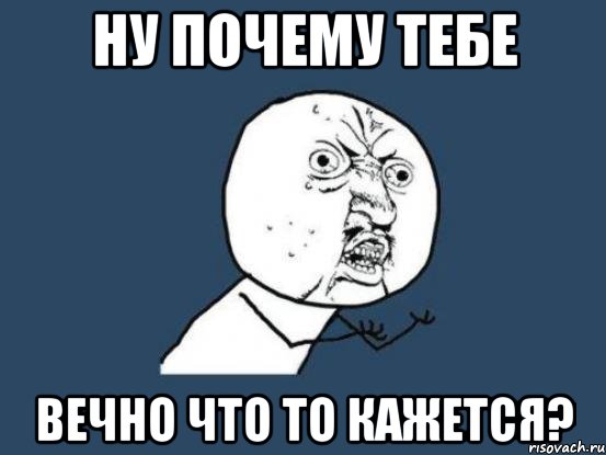 Ну почему тебе Вечно что то кажется?, Мем Ну почему