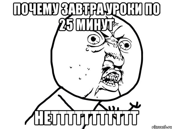 ПОЧЕМУ ЗАВТРА УРОКИ ПО 25 минут НЕТТТТТТТТТТТ, Мем Ну почему (белый фон)