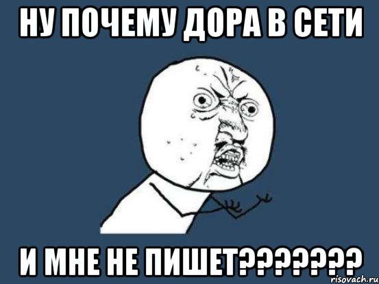 Ну почему Дора в сети И мне не пишет???????, Мем Ну почему