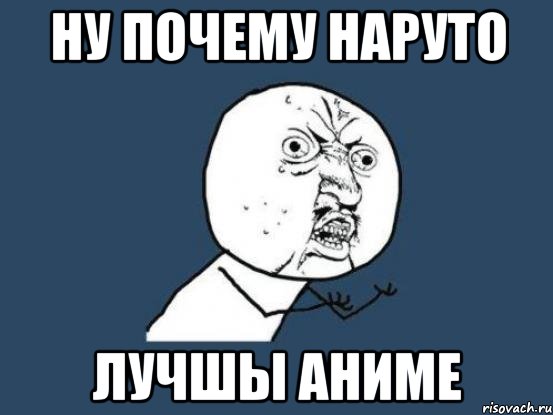 НУ ПОЧЕМУ НАРУТО ЛУЧШЫ АНИМЕ, Мем Ну почему