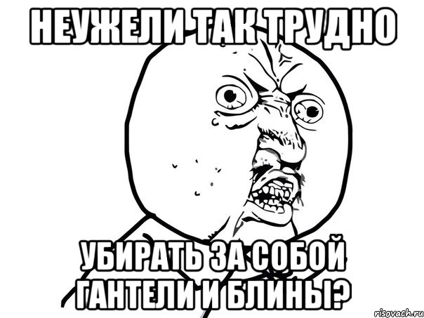 Неужели так трудно убирать за собой гантели и блины?, Мем Ну почему (белый фон)