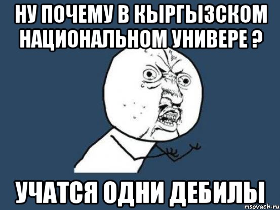 Ну почему в кыргызском национальном универе ? Учатся одни дебилы, Мем Ну почему