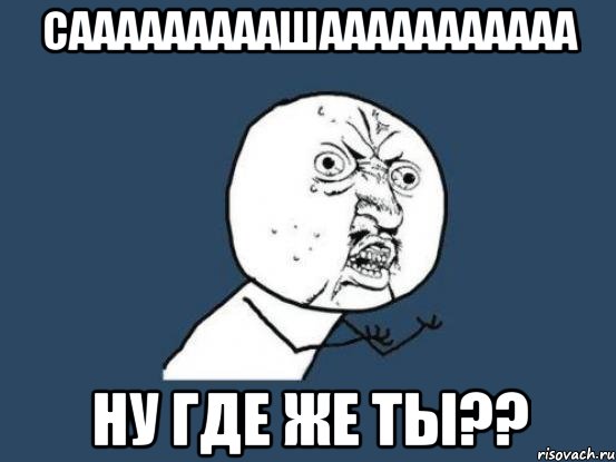 САААААААААшааааааааааа ну где же ты??, Мем Ну почему