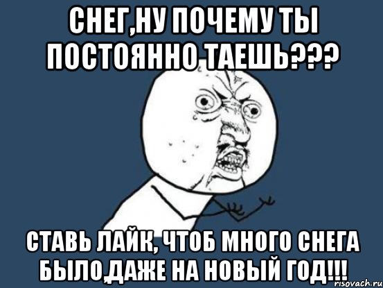 СНЕГ,НУ ПОЧЕМУ ТЫ ПОСТОЯННО ТАЕШЬ??? СТАВЬ ЛАЙК, ЧТОБ МНОГО СНЕГА БЫЛО,ДАЖЕ НА НОВЫЙ ГОД!!!, Мем Ну почему