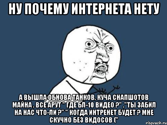 Ну почему интернета нету А вышла обнова танков, куча снапшотов майна , все арут " ГДЕ БЛ-10 ВИДЕО ?" ,"Ты забил на нас что-ли ?" " Когда интренет будет ? Мне скучно без видосов (", Мем Ну почему