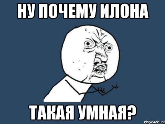 Ну почему Илона Такая умная?, Мем Ну почему