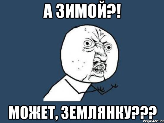 а зимой?! может, землянку???, Мем Ну почему