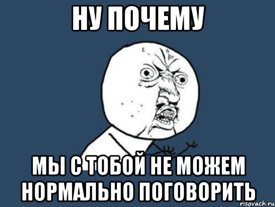 Ну почему Мы с тобой не можем нормально поговорить, Мем Ну почему