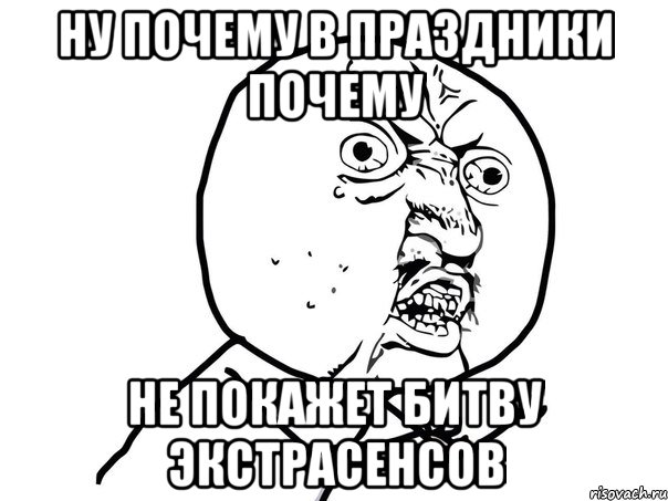 ну почему в праздники почему не покажет битву экстрасенсов, Мем Ну почему (белый фон)