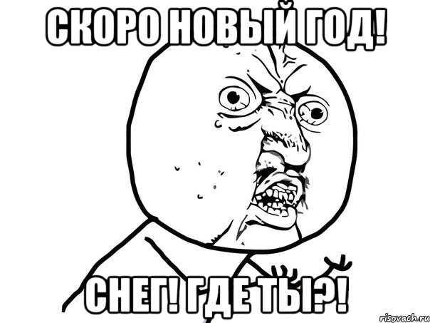 Скоро Новый Год! СНЕГ! ГДЕ ТЫ?!, Мем Ну почему (белый фон)