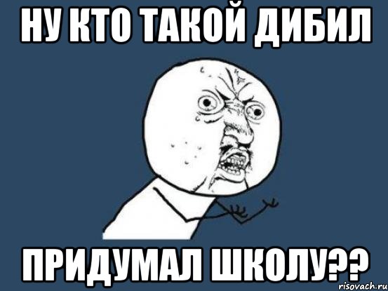 Ну кто такой дибил Придумал школу??, Мем Ну почему