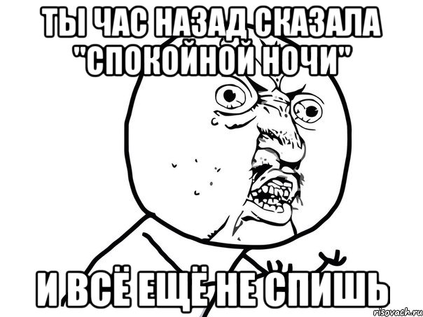 Ты час назад сказала "спокойной ночи" И всё ещё не спишь, Мем Ну почему (белый фон)