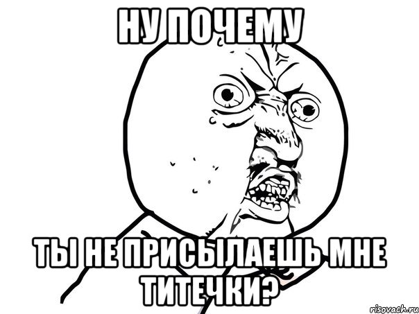 ну почему ты не присылаешь мне титечки?, Мем Ну почему (белый фон)