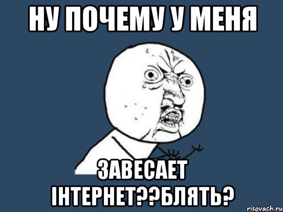 НУ ПОЧЕМУ У МЕНЯ ЗАВЕСАЕТ ІНТЕРНЕТ??БЛЯТЬ?, Мем Ну почему