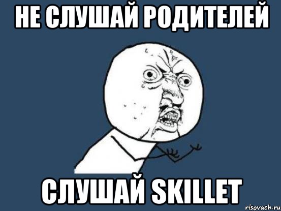 не слушай родителей слушай skillet, Мем Ну почему