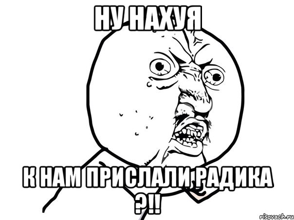 ну нахуя к нам прислали радика ?!!, Мем Ну почему (белый фон)